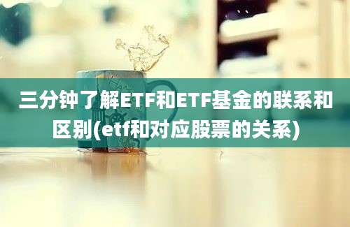 三分钟了解ETF和ETF基金的联系和区别(etf和对应股票的关系)