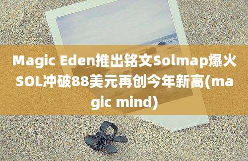 Magic Eden推出铭文Solmap爆火SOL冲破88美元再创今年新高(magic mind)