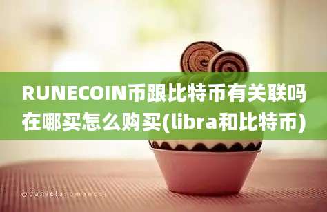 RUNECOIN币跟比特币有关联吗在哪买怎么购买(libra和比特币)