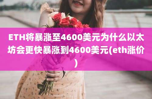 ETH将暴涨至4600美元为什么以太坊会更快暴涨到4600美元(eth涨价)