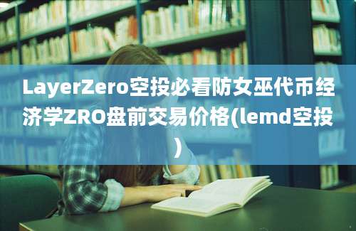 LayerZero空投必看防女巫代币经济学ZRO盘前交易价格(lemd空投)