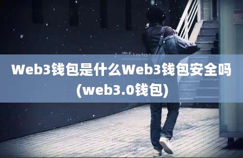 Web3钱包是什么Web3钱包安全吗(web3.0钱包)