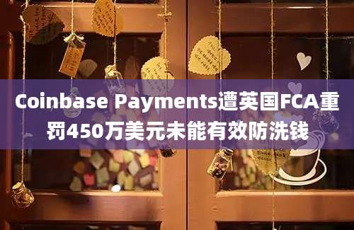 Coinbase Payments遭英国FCA重罚450万美元未能有效防洗钱