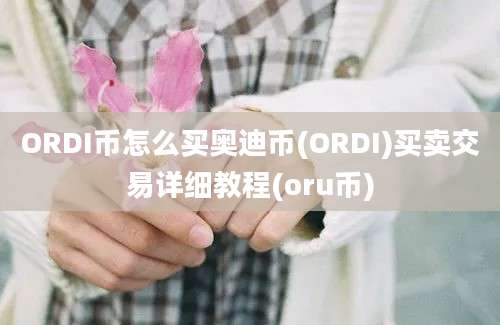 ORDI币怎么买奥迪币(ORDI)买卖交易详细教程(oru币)