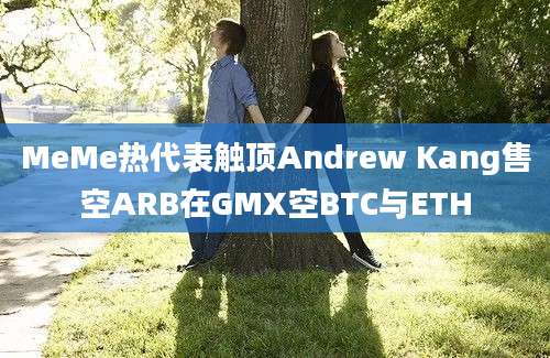 MeMe热代表触顶Andrew Kang售空ARB在GMX空BTC与ETH