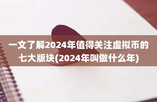 一文了解2024年值得关注虚拟币的七大版块(2024年叫做什么年)