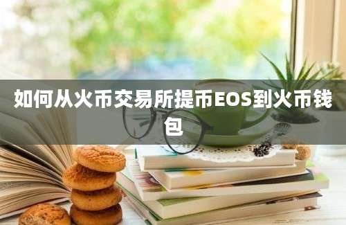 如何从火币交易所提币EOS到火币钱包