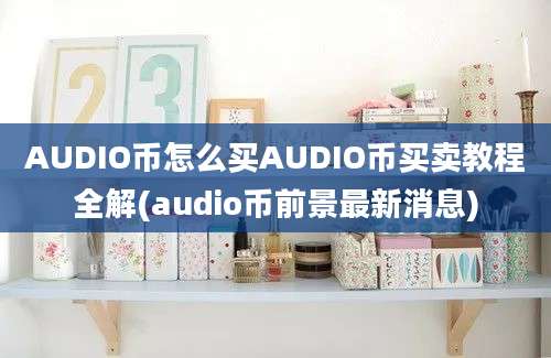 AUDIO币怎么买AUDIO币买卖教程全解(audio币前景最新消息)