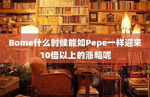 Bome什么时候能如Pepe一样迎来10倍以上的涨幅呢