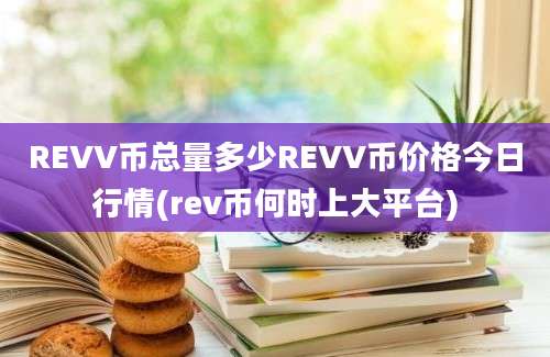 REVV币总量多少REVV币价格今日行情(rev币何时上大平台)