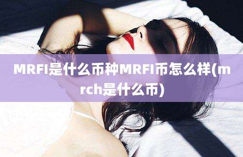 MRFI是什么币种MRFI币怎么样(mrch是什么币)