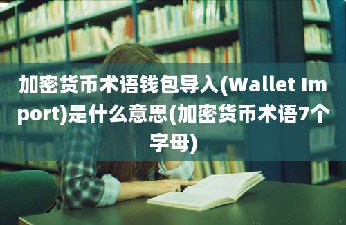 加密货币术语钱包导入(Wallet Import)是什么意思(加密货币术语7个字母)