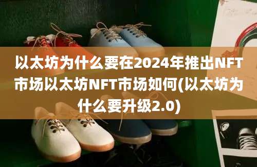 以太坊为什么要在2024年推出NFT市场以太坊NFT市场如何(以太坊为什么要升级2.0)