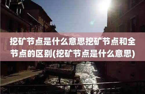 挖矿节点是什么意思挖矿节点和全节点的区别(挖矿节点是什么意思)