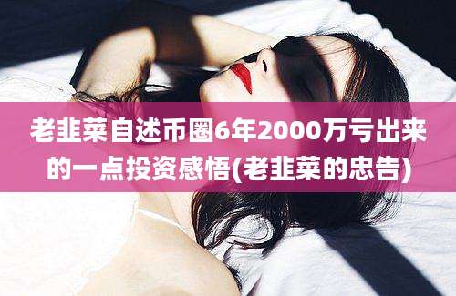 老韭菜自述币圈6年2000万亏出来的一点投资感悟(老韭菜的忠告)