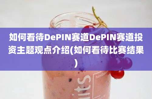 如何看待DePIN赛道DePIN赛道投资主题观点介绍(如何看待比赛结果)