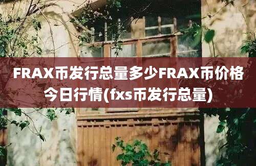 FRAX币发行总量多少FRAX币价格今日行情(fxs币发行总量)