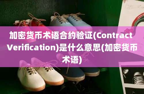 加密货币术语合约验证(Contract Verification)是什么意思(加密货币术语)