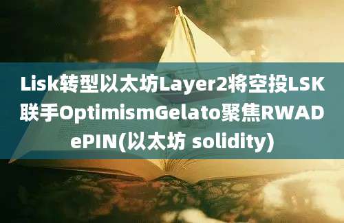 Lisk转型以太坊Layer2将空投LSK联手OptimismGelato聚焦RWADePIN(以太坊 solidity)