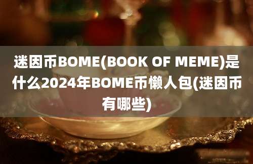 迷因币BOME(BOOK OF MEME)是什么2024年BOME币懒人包(迷因币有哪些)