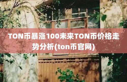 TON币暴涨100未来TON币价格走势分析(ton币官网)