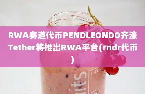 RWA赛道代币PENDLEONDO齐涨Tether将推出RWA平台(rndr代币)