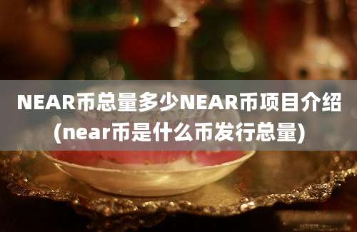 NEAR币总量多少NEAR币项目介绍(near币是什么币发行总量)