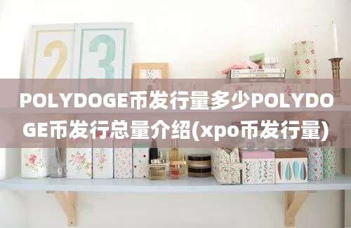 POLYDOGE币发行量多少POLYDOGE币发行总量介绍(xpo币发行量)