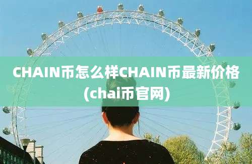 CHAIN币怎么样CHAIN币最新价格(chai币官网)