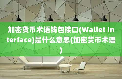 加密货币术语钱包接口(Wallet Interface)是什么意思(加密货币术语)