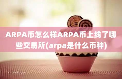 ARPA币怎么样ARPA币上线了哪些交易所(arpa是什么币种)