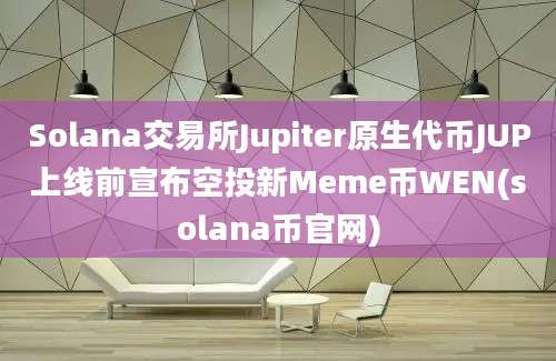 Solana交易所Jupiter原生代币JUP上线前宣布空投新Meme币WEN(solana币官网)