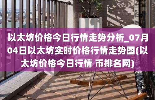 以太坊价格今日行情走势分析_07月04日以太坊实时价格行情走势图(以太坊价格今日行情 币排名网)