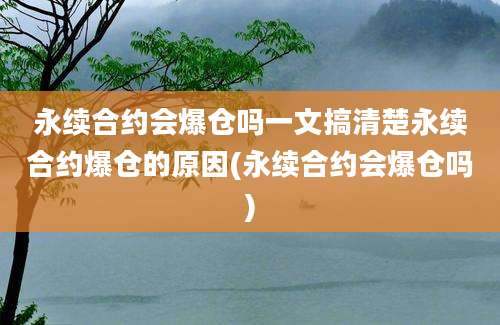 永续合约会爆仓吗一文搞清楚永续合约爆仓的原因(永续合约会爆仓吗)