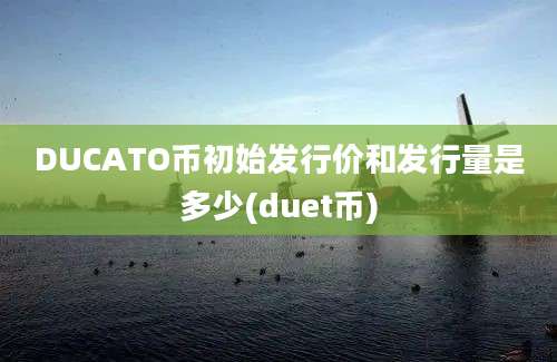 DUCATO币初始发行价和发行量是多少(duet币)