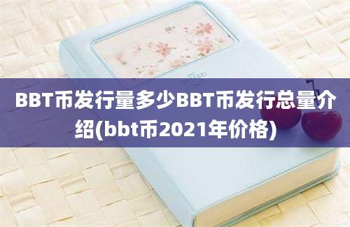 BBT币发行量多少BBT币发行总量介绍(bbt币2021年价格)