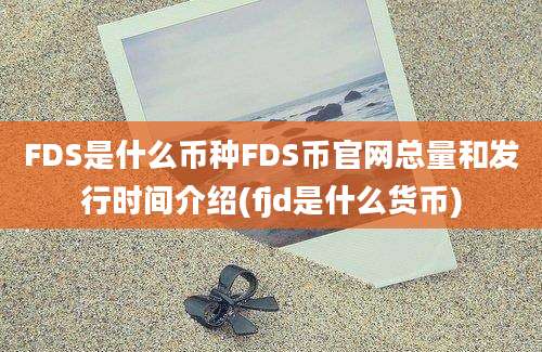 FDS是什么币种FDS币官网总量和发行时间介绍(fjd是什么货币)