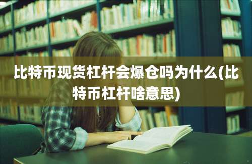 比特币现货杠杆会爆仓吗为什么(比特币杠杆啥意思)