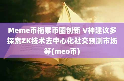 Meme币拖累币圈创新 V神建议多探索ZK技术去中心化社交预测市场等(meo币)