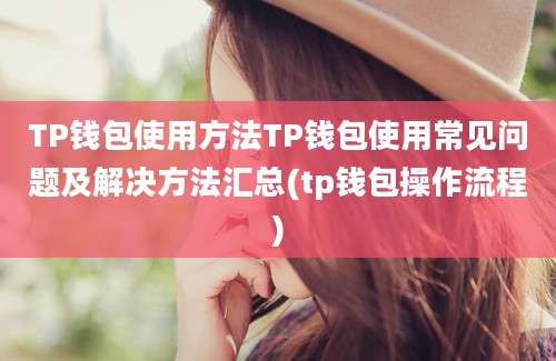 TP钱包使用方法TP钱包使用常见问题及解决方法汇总(tp钱包操作流程)