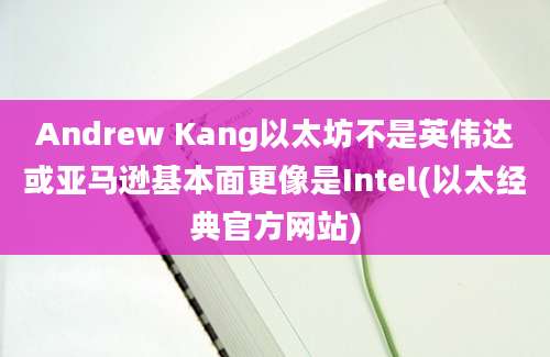 Andrew Kang以太坊不是英伟达或亚马逊基本面更像是Intel(以太经典官方网站)