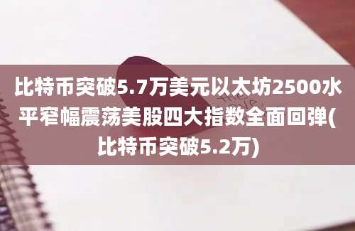 比特币突破5.7万美元以太坊2500水平窄幅震荡美股四大指数全面回弹(比特币突破5.2万)