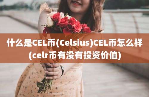 什么是CEL币(Celsius)CEL币怎么样(celr币有没有投资价值)