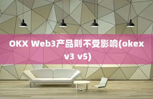 OKX Web3产品则不受影响(okex v3 v5)