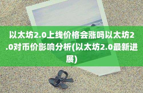 以太坊2.0上线价格会涨吗以太坊2.0对币价影响分析(以太坊2.0最新进展)