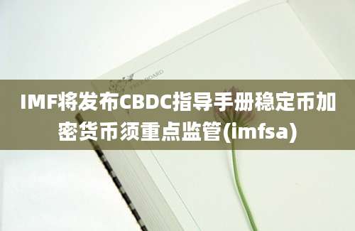 IMF将发布CBDC指导手册稳定币加密货币须重点监管(imfsa)