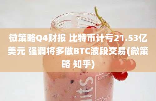 微策略Q4财报 比特币计亏21.53亿美元 强调将多做BTC波段交易(微策略 知乎)