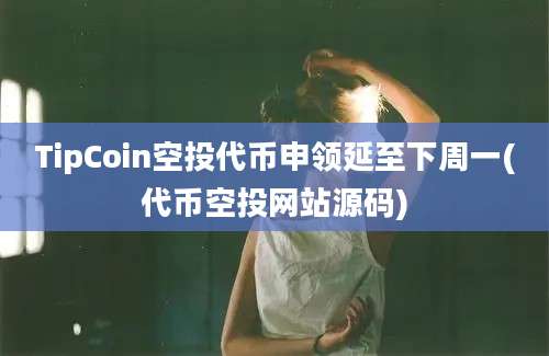 TipCoin空投代币申领延至下周一(代币空投网站源码)