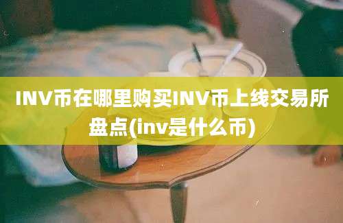 INV币在哪里购买INV币上线交易所盘点(inv是什么币)