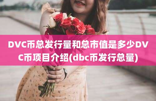 DVC币总发行量和总市值是多少DVC币项目介绍(dbc币发行总量)